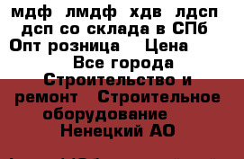   мдф, лмдф, хдв, лдсп, дсп со склада в СПб. Опт/розница! › Цена ­ 750 - Все города Строительство и ремонт » Строительное оборудование   . Ненецкий АО